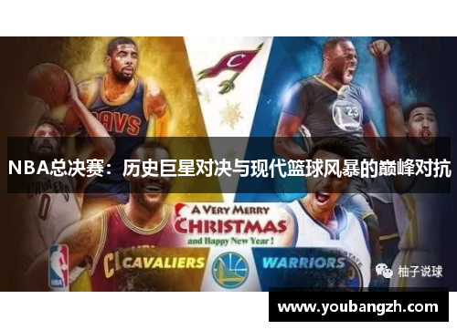 NBA总决赛：历史巨星对决与现代篮球风暴的巅峰对抗