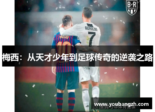 梅西:从天才少年到足球传奇的逆袭之路 梅西:从天才少年到足球传奇的逆袭之路