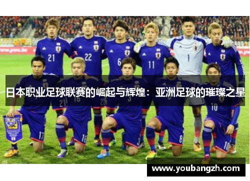 日本职业足球联赛的崛起与辉煌:亚洲足球的璀璨之星 日本职业足球联赛的崛起与辉煌:亚洲足球的璀璨之星