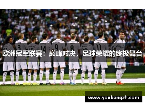 欧洲冠军联赛:巅峰对决,足球荣耀的终极舞台 欧洲冠军联赛:巅峰对决,足球荣耀的终极舞台