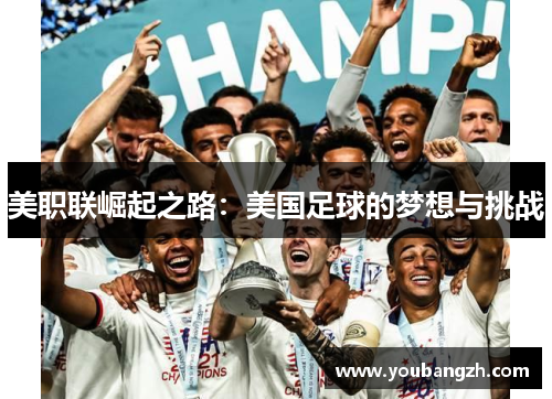 美职联崛起之路:美国足球的梦想与挑战 美职联崛起之路:美国足球的梦想与挑战