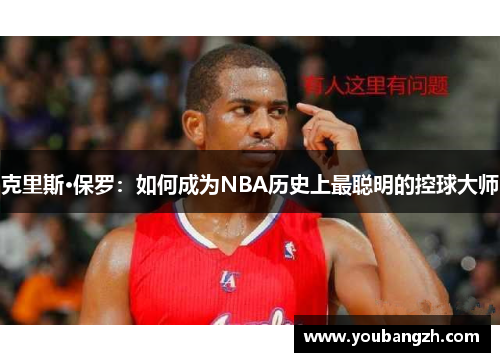 克里斯·保罗:如何成为NBA历史上最聪明的控球大师 克里斯·保罗:如何成为NBA历史上最聪明的控球大师