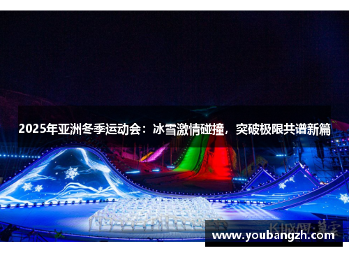 2025年亚洲冬季运动会:冰雪激情碰撞,突破极限共谱新篇 2025年亚洲冬季运动会:冰雪激情碰撞,突破极限共谱新篇