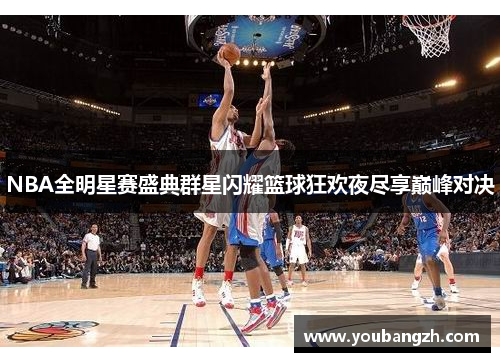 NBA全明星赛盛典群星闪耀篮球狂欢夜尽享巅峰对决 NBA全明星赛盛典群星闪耀篮球狂欢夜尽享巅峰对决