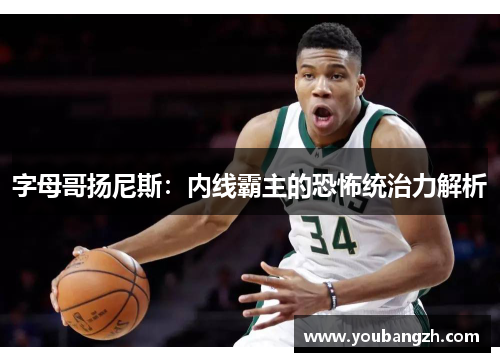 字母哥扬尼斯:内线霸主的恐怖统治力解析 字母哥扬尼斯:内线霸主的恐怖统治力解析