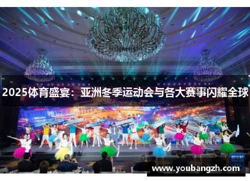 2025体育盛宴:亚洲冬季运动会与各大赛事闪耀全球 2025体育盛宴:亚洲冬季运动会与各大赛事闪耀全球
