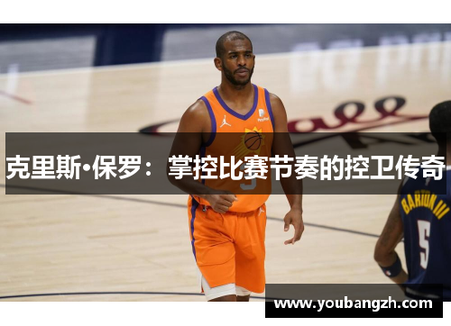 克里斯·保罗:掌控比赛节奏的控卫传奇 克里斯·保罗:掌控比赛节奏的控卫传奇