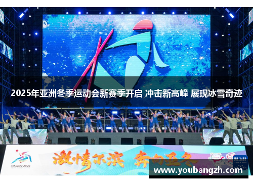 2025年亚洲冬季运动会新赛季开启 冲击新高峰 展现冰雪奇迹 2025年亚洲冬季运动会新赛季开启 冲击新高峰 展现冰雪奇迹
