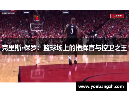 克里斯·保罗:篮球场上的指挥官与控卫之王 克里斯·保罗:篮球场上的指挥官与控卫之王