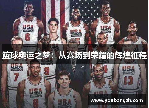 篮球奥运之梦:从赛场到荣耀的辉煌征程 篮球奥运之梦:从赛场到荣耀的辉煌征程