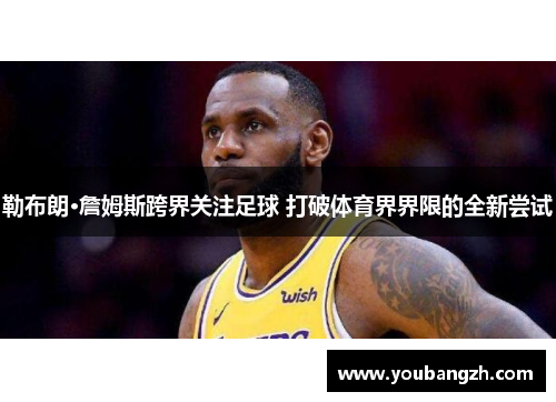 勒布朗·詹姆斯跨界关注足球 打破体育界界限的全新尝试 勒布朗·詹姆斯跨界关注足球 打破体育界界限的全新尝试