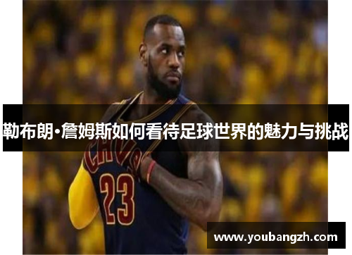 勒布朗·詹姆斯如何看待足球世界的魅力与挑战 勒布朗·詹姆斯如何看待足球世界的魅力与挑战