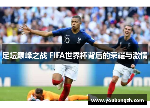 足坛巅峰之战 FIFA世界杯背后的荣耀与激情 足坛巅峰之战 FIFA世界杯背后的荣耀与激情