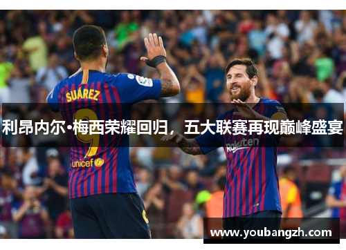 利昂内尔·梅西荣耀回归,五大联赛再现巅峰盛宴 利昂内尔·梅西荣耀回归,五大联赛再现巅峰盛宴
