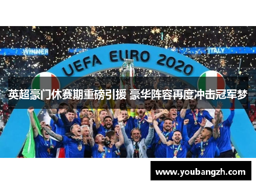 英超豪门休赛期重磅引援 豪华阵容再度冲击冠军梦 英超豪门休赛期重磅引援 豪华阵容再度冲击冠军梦