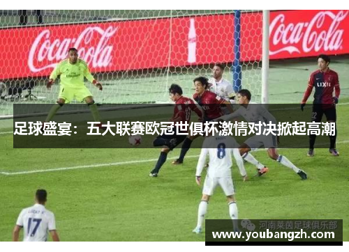 足球盛宴:五大联赛欧冠世俱杯激情对决掀起高潮 足球盛宴:五大联赛欧冠世俱杯激情对决掀起高潮