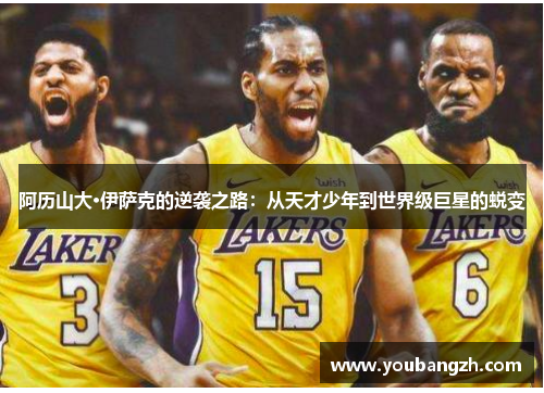 阿历山大·伊萨克的逆袭之路:从天才少年到世界级巨星的蜕变 阿历山大·伊萨克的逆袭之路:从天才少年到世界级巨星的蜕变