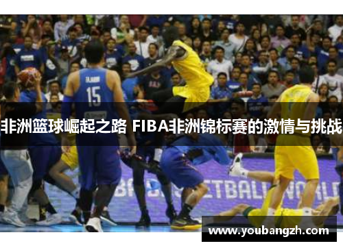 非洲篮球崛起之路 FIBA非洲锦标赛的激情与挑战 非洲篮球崛起之路 FIBA非洲锦标赛的激情与挑战