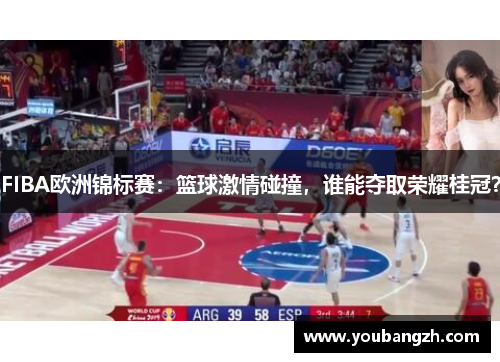 FIBA欧洲锦标赛:篮球激情碰撞,谁能夺取荣耀桂冠? FIBA欧洲锦标赛:篮球激情碰撞,谁能夺取荣耀桂冠?