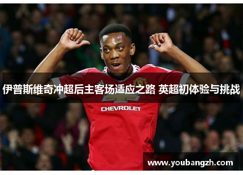伊普斯维奇冲超后主客场适应之路 英超初体验与挑战 伊普斯维奇冲超后主客场适应之路 英超初体验与挑战