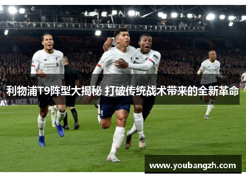 利物浦T9阵型大揭秘 打破传统战术带来的全新革命 利物浦T9阵型大揭秘 打破传统战术带来的全新革命