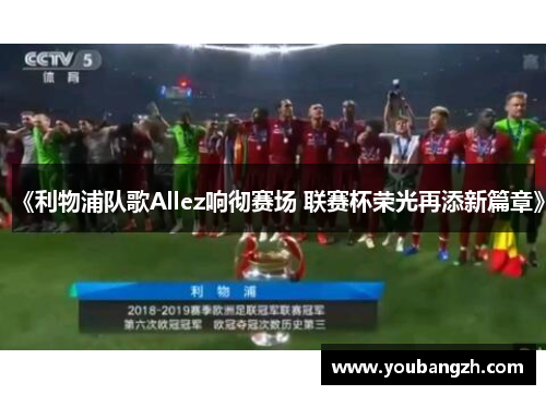 《利物浦队歌Allez响彻赛场 联赛杯荣光再添新篇章》 《利物浦队歌Allez响彻赛场 联赛杯荣光再添新篇章》