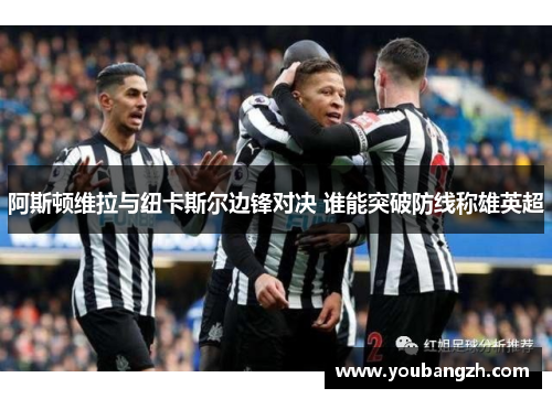 阿斯顿维拉与纽卡斯尔边锋对决 谁能突破防线称雄英超 阿斯顿维拉与纽卡斯尔边锋对决 谁能突破防线称雄英超