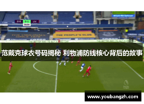 范戴克球衣号码揭秘 利物浦防线核心背后的故事 范戴克球衣号码揭秘 利物浦防线核心背后的故事