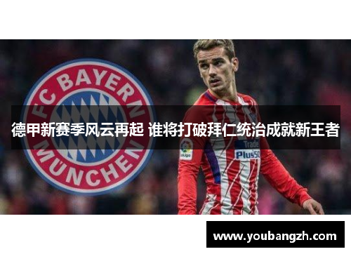 德甲新赛季风云再起 谁将打破拜仁统治成就新王者 德甲新赛季风云再起 谁将打破拜仁统治成就新王者