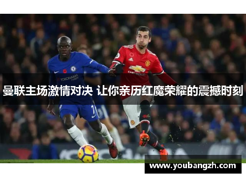 曼联主场激情对决 让你亲历红魔荣耀的震撼时刻 曼联主场激情对决 让你亲历红魔荣耀的震撼时刻
