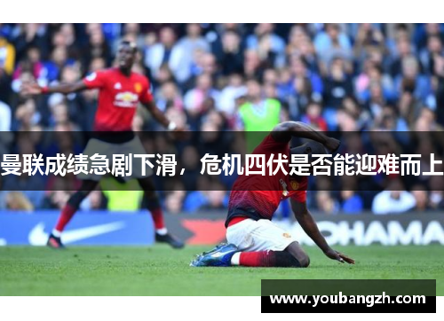曼联成绩急剧下滑,危机四伏是否能迎难而上 曼联成绩急剧下滑,危机四伏是否能迎难而上