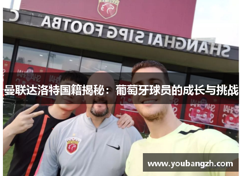 曼联达洛特国籍揭秘:葡萄牙球员的成长与挑战