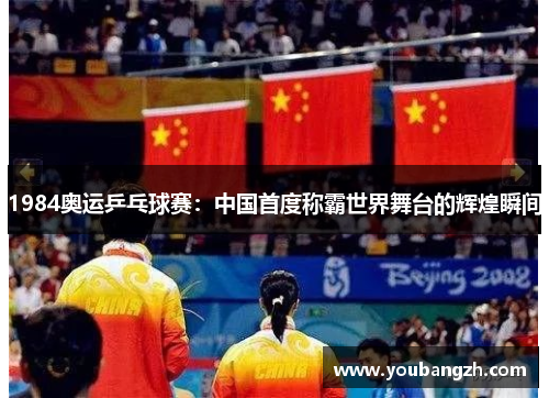 1984奥运乒乓球赛:中国首度称霸世界舞台的辉煌瞬间