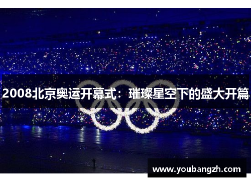 2008北京奥运开幕式:璀璨星空下的盛大开篇 2008北京奥运开幕式:璀璨星空下的盛大开篇